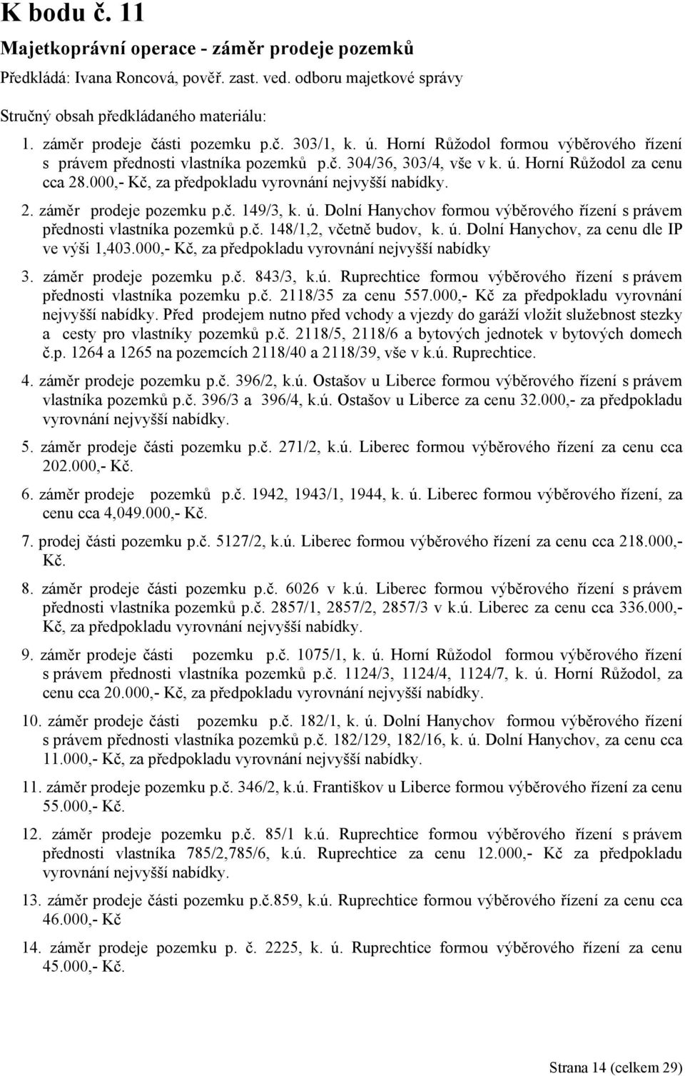 č. 149/3, k. ú. Dolní Hanychov formou výběrového řízení s právem přednosti vlastníka pozemků p.č. 148/1,2, včetně budov, k. ú. Dolní Hanychov, za cenu dle IP ve výši 1,403.