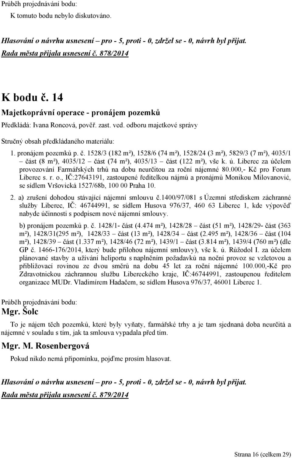 , IČ:27643191, zastoupené ředitelkou nájmů a pronájmů Monikou Milovanović, se sídlem Vršovická 1527/68b, 100 00 Praha 10. 2. a) zrušení dohodou stávající nájemní smlouvu č.