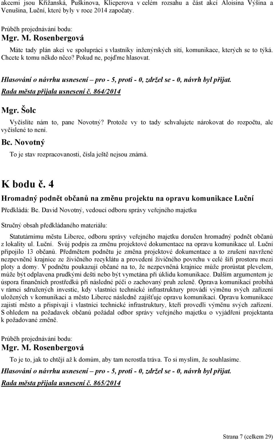 864/2014 Vyčíslíte nám to, pane Novotný? Protože vy to tady schvalujete nárokovat do rozpočtu, ale vyčíslené to není. Bc. Novotný To je stav rozpracovanosti, čísla ještě nejsou známá. K bodu č.