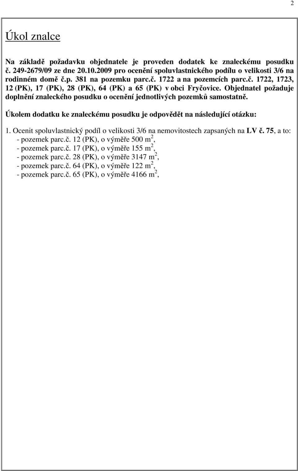 Úkolem dodatku ke znaleckému posudku je odpovědět na následující otázku: 1. Ocenit spoluvlastnický podíl o velikosti 3/6 na nemovitostech zapsaných na LV č. 75, a to: - pozemek parc.č. 12 (PK), o výměře 500 m 2, - pozemek parc.