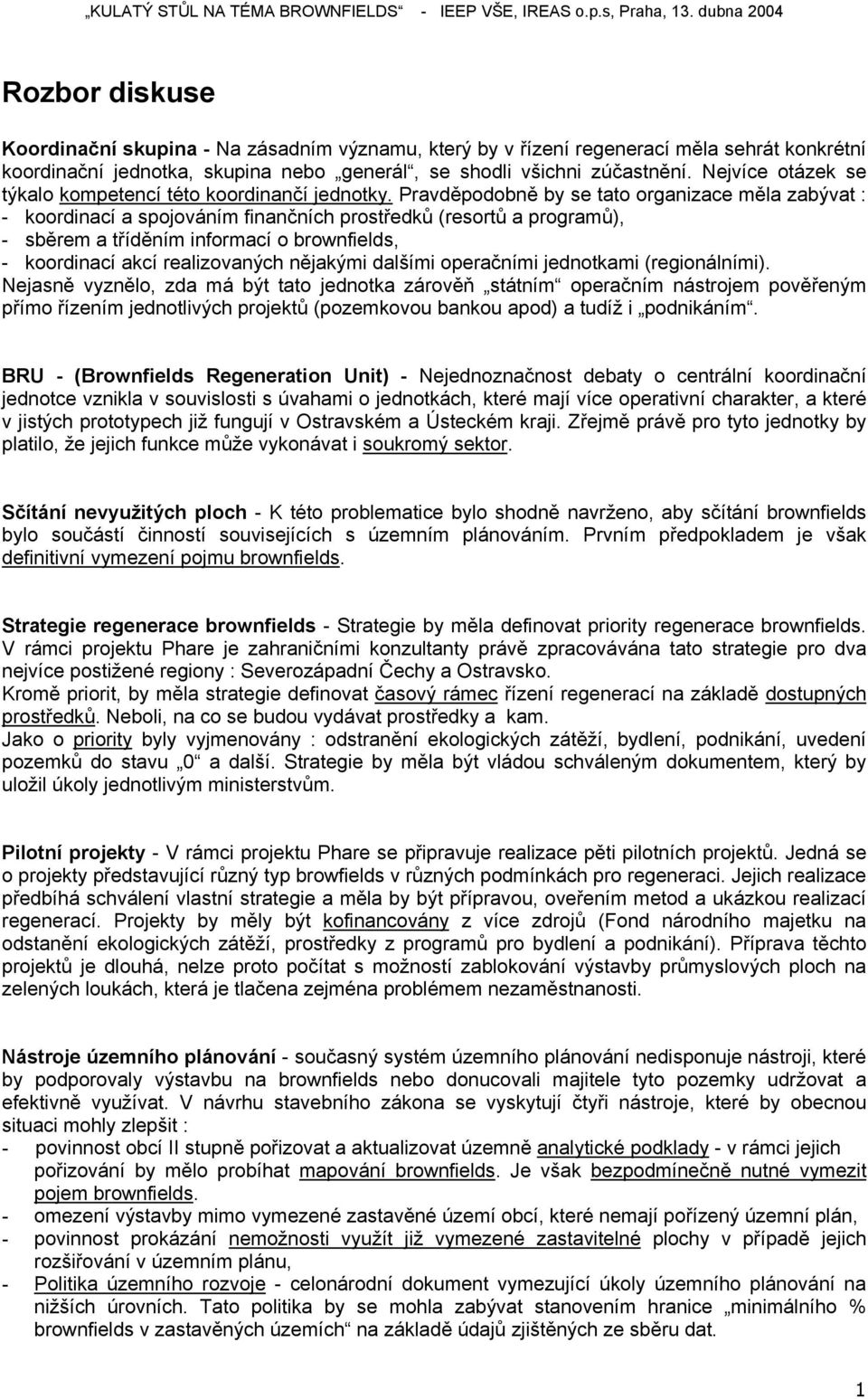 Pravděpodobně by se tato organizace měla zabývat : - koordinací a spojováním finančních prostředků (resortů a programů), - sběrem a tříděním informací o brownfields, - koordinací akcí realizovaných