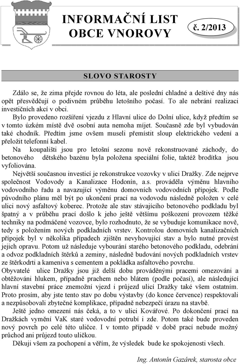 Současně zde byl vybudován také chodník. Předtím jsme ovšem museli přemístit sloup elektrického vedení a přeložit telefonní kabel.