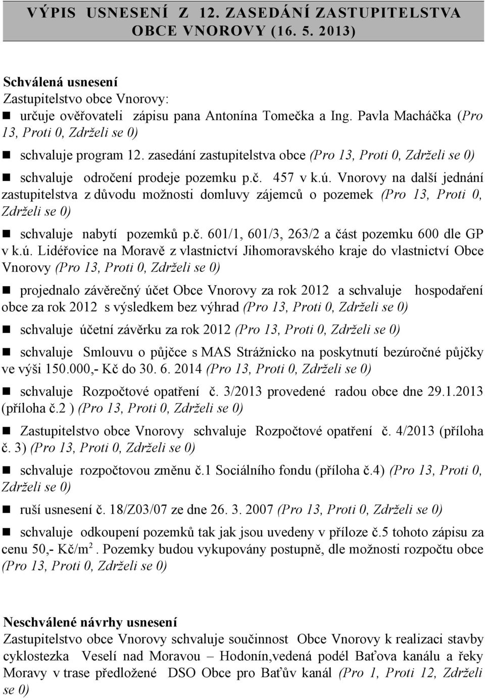 Vnorovy na další jednání zastupitelstva z důvodu možnosti domluvy zájemců o pozemek (Pro 13, Proti 0, Zdrželi se 0) schvaluje nabytí pozemků p.č. 601/1, 601/3, 263/2 a část pozemku 600 dle GP v k.ú.