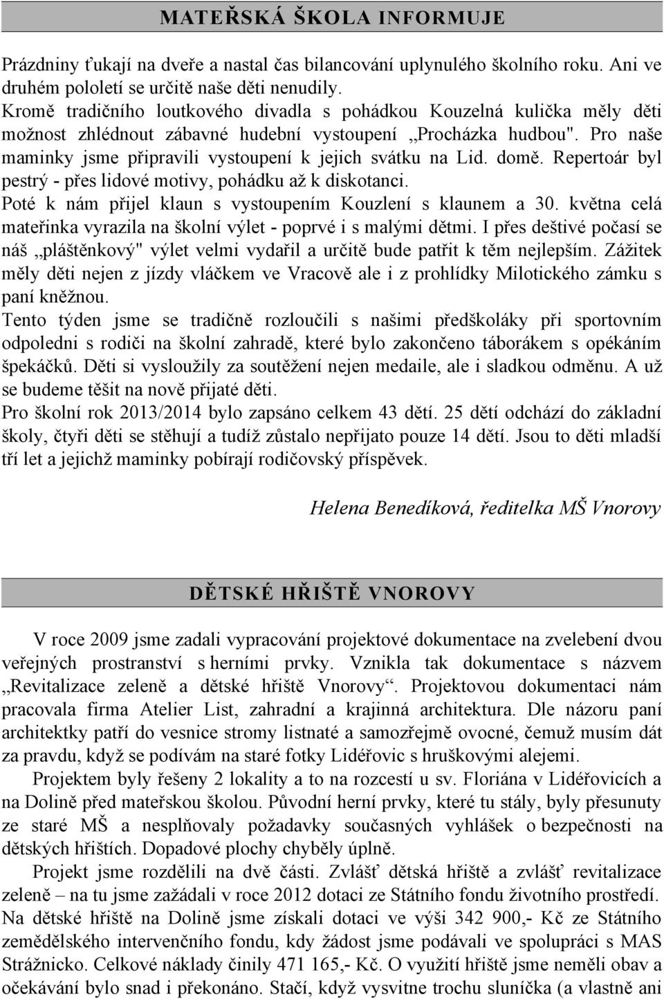 Pro naše maminky jsme připravili vystoupení k jejich svátku na Lid. domě. Repertoár byl pestrý - přes lidové motivy, pohádku až k diskotanci.