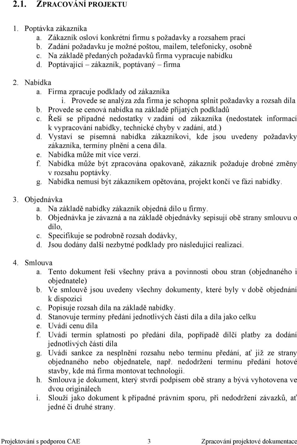 Provede se analýza zda firma je schopna splnit požadavky a rozsah díla b. Provede se cenová nabídka na základě přijatých podkladů c.