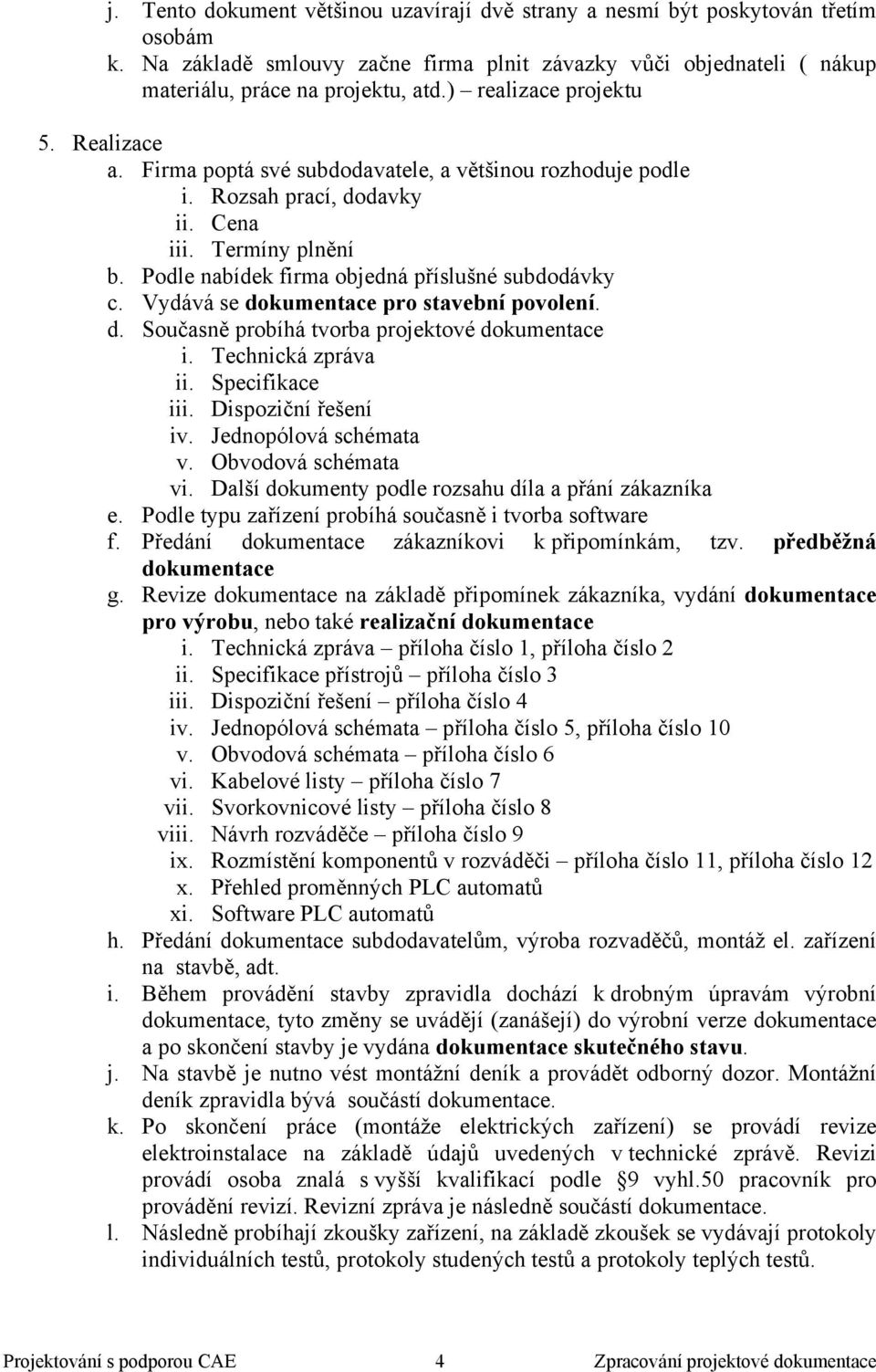 Podle nabídek firma objedná příslušné subdodávky c. Vydává se dokumentace pro stavební povolení. d. Současně probíhá tvorba projektové dokumentace i. Technická zpráva ii. Specifikace iii.