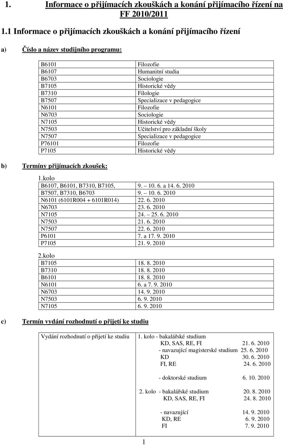 Humanitní studia Sociologie Historické vědy Filologie Specializace v pedagogice Filozofie Sociologie Historické vědy Učitelství pro základní školy Specializace v pedagogice Filozofie Historické vědy