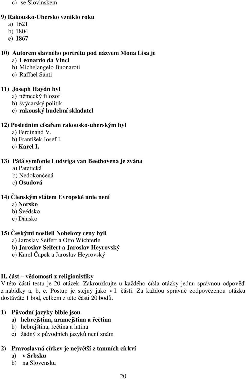 13) Pátá symfonie Ludwiga van Beethovena je zvána a) Patetická b) Nedokončená c) Osudová 14) Členským státem Evropské unie není a) Norsko b) Švédsko c) Dánsko 15) Českými nositeli Nobelovy ceny byli