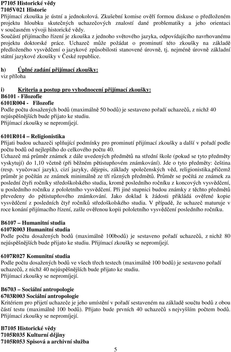 Součástí přijímacího řízení je zkouška z jednoho světového jazyka, odpovídajícího navrhovanému projektu doktorské práce.