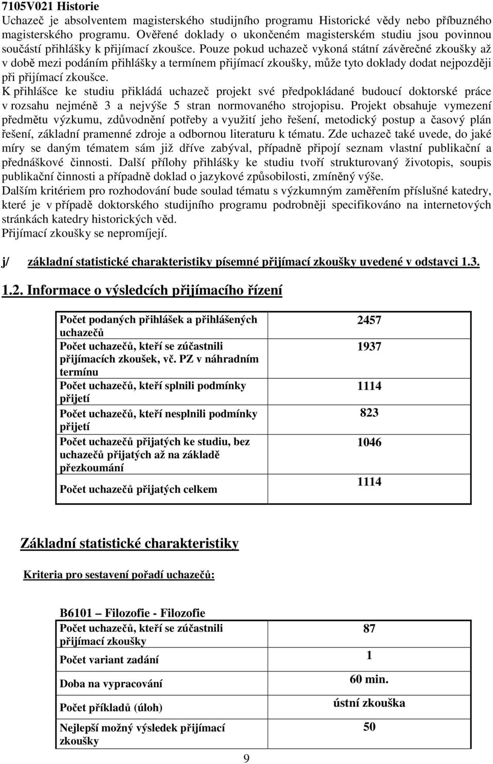 Pouze pokud uchazeč vykoná státní závěrečné až v době mezi podáním přihlášky a termínem přijímací, může tyto doklady dodat nejpozději při přijímací zkoušce.