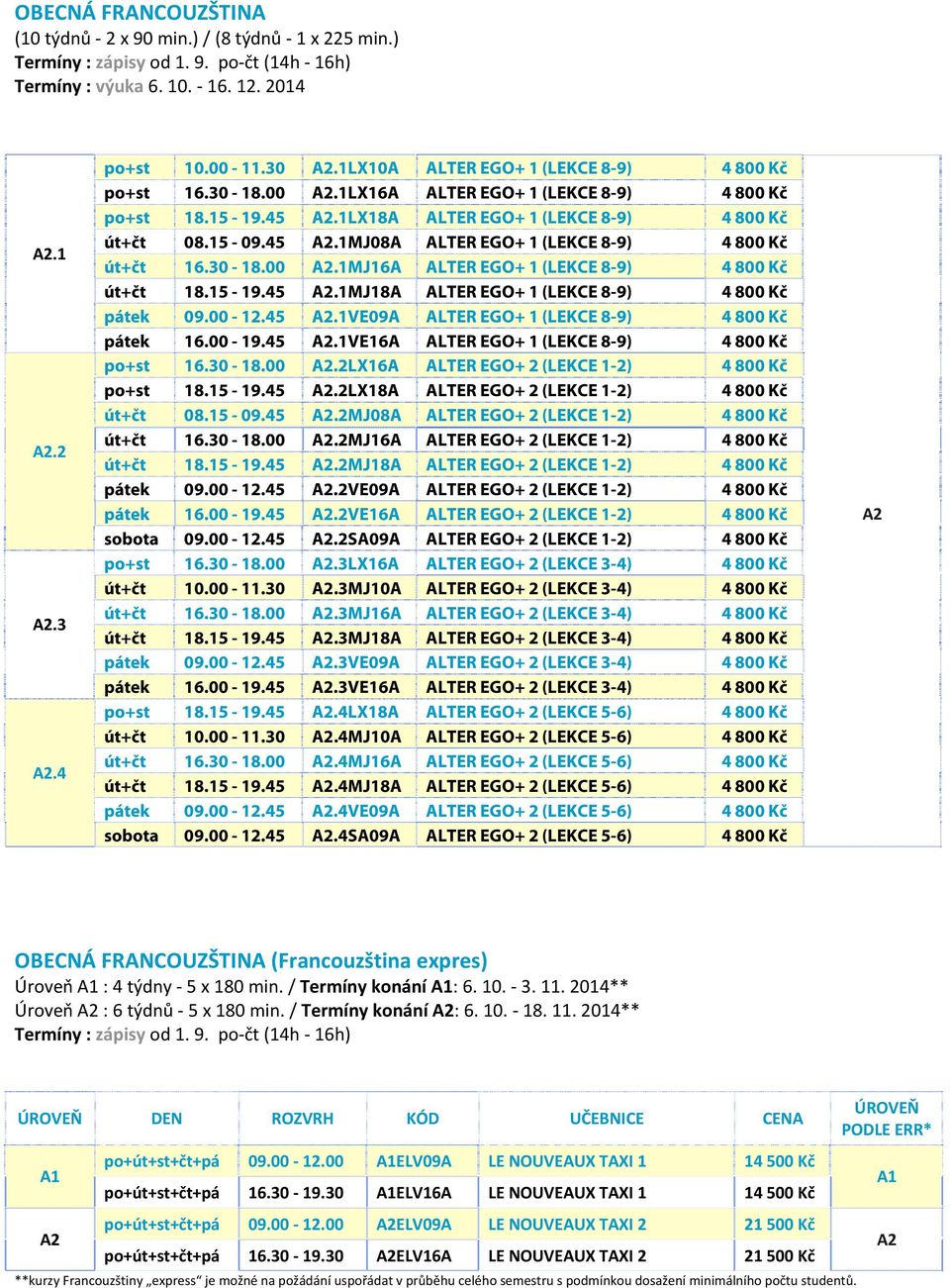 00-12.45.1VE09A ALTER EGO+ 1 (LEKCE 8-9) 4 800 Kč pátek 16.00-19.45.1VE16A ALTER EGO+ 1 (LEKCE 8-9) 4 800 Kč po+st 16.30-18.00.2LX16A ALTER EGO+ 2 (LEKCE 1-2) 4 800 Kč po+st 18.15-19.45.2LX18A ALTER EGO+ 2 (LEKCE 1-2) 4 800 Kč út+čt 08.