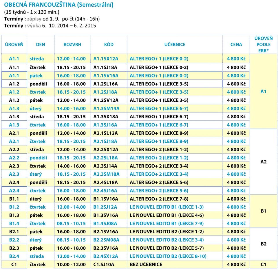 00-14.00.2SV12A ALTER EGO+ 1 (LEKCE 3-5) 4 800 Kč.3 úterý 14.00-16.00.3SM14A ALTER EGO+ 1 (LEKCE 6-7) 4 800 Kč.3 středa 18.15-20.15.3SX18A ALTER EGO+ 1 (LEKCE 6-7) 4 800 Kč.3 čtvrtek 16.00-18.00.3SJ16A ALTER EGO+ 1 (LEKCE 6-7) 4 800 Kč.