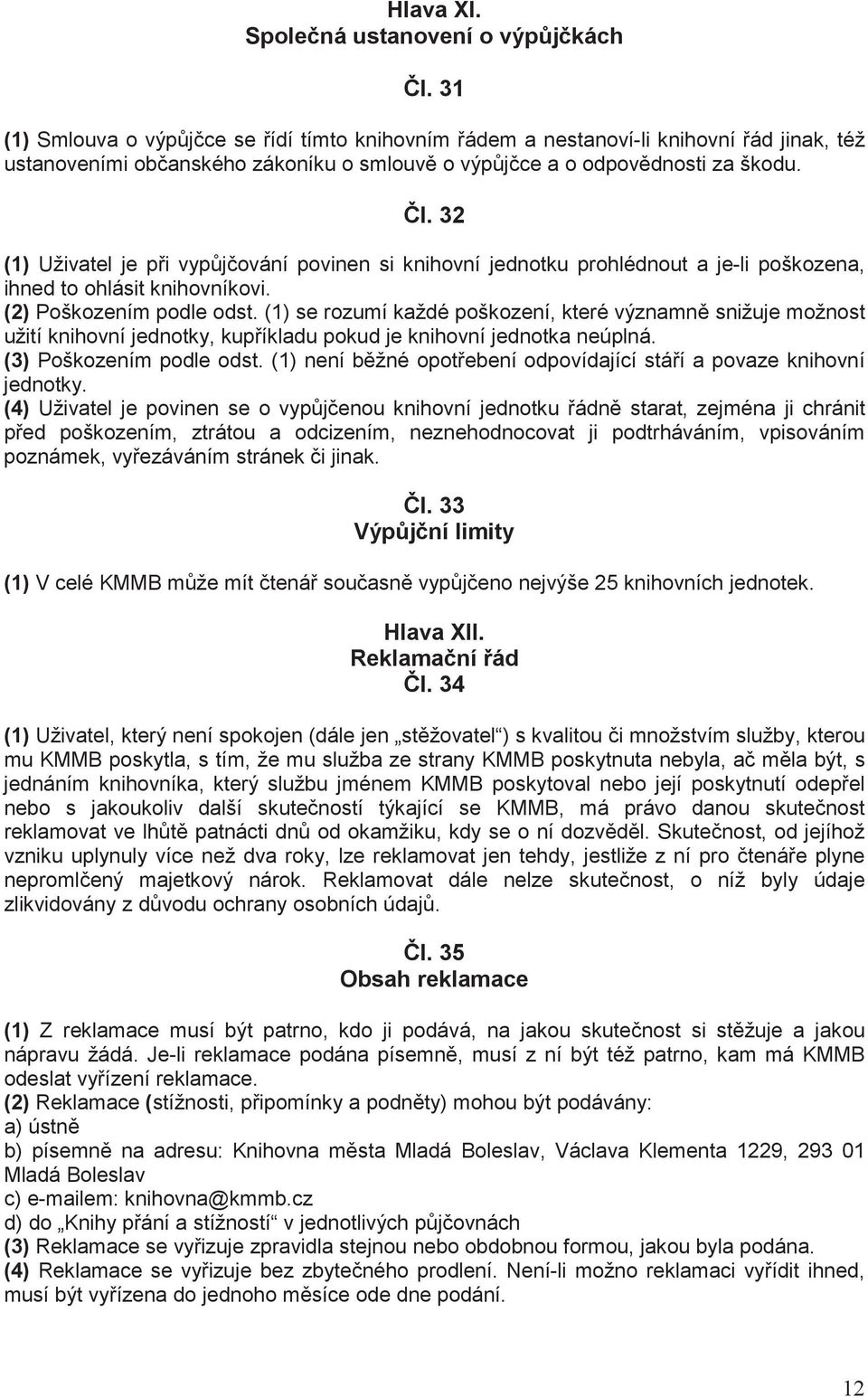 32 (1) Uživatel je p i vyp j ování povinen si knihovní jednotku prohlédnout a je-li poškozena, ihned to ohlásit knihovníkovi. (2) Poškozením podle odst.