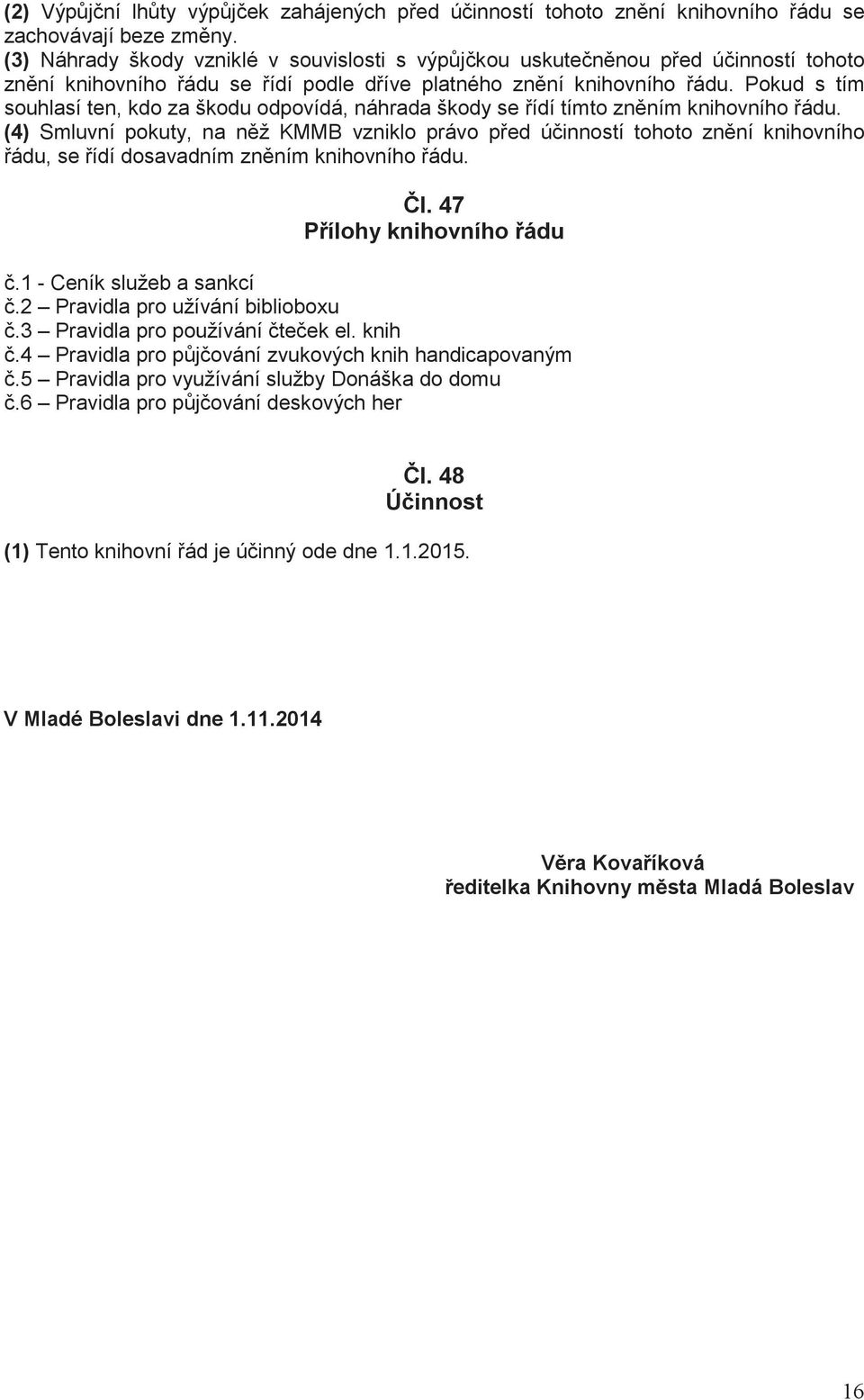 Pokud s tím souhlasí ten, kdo za škodu odpovídá, náhrada škody se ídí tímto zn ním knihovního ádu.