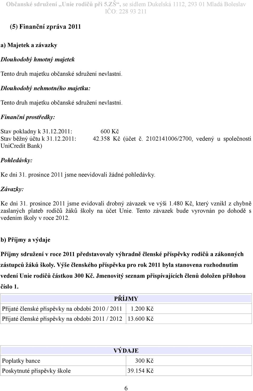 prosince 2011 jsme neevidovali žádné pohledávky. Závazky: Ke dni 31. prosince 2011 jsme evidovali drobný závazek ve výši 1.