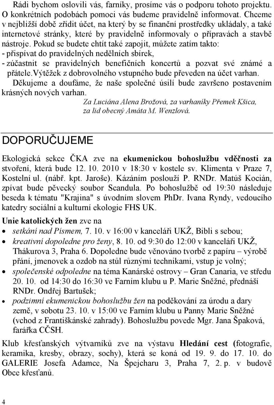 Pokud se budete chtít také zapojit, můžete zatím takto: - přispívat do pravidelných nedělních sbírek, - zúčastnit se pravidelných benefičních koncertů a pozvat své známé a přátele.