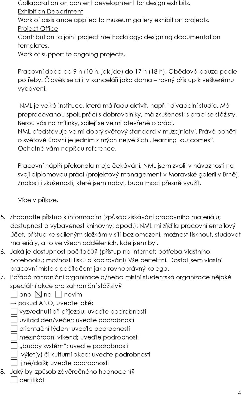 Obědová pauza podle potřeby. Člověk se cítil v kanceláři jako doma rovný přístup k veškerému vybavení. NML je velká instituce, která má řadu aktivit, např. i divadelní studio.