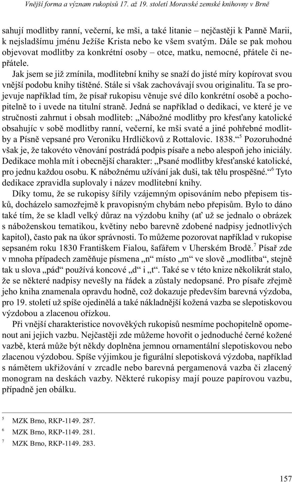 Jak jsem se již zmínila, modlitební knihy se snaží do jisté míry kopírovat svou vnější podobu knihy tištěné. Stále si však zachovávají svou originalitu.