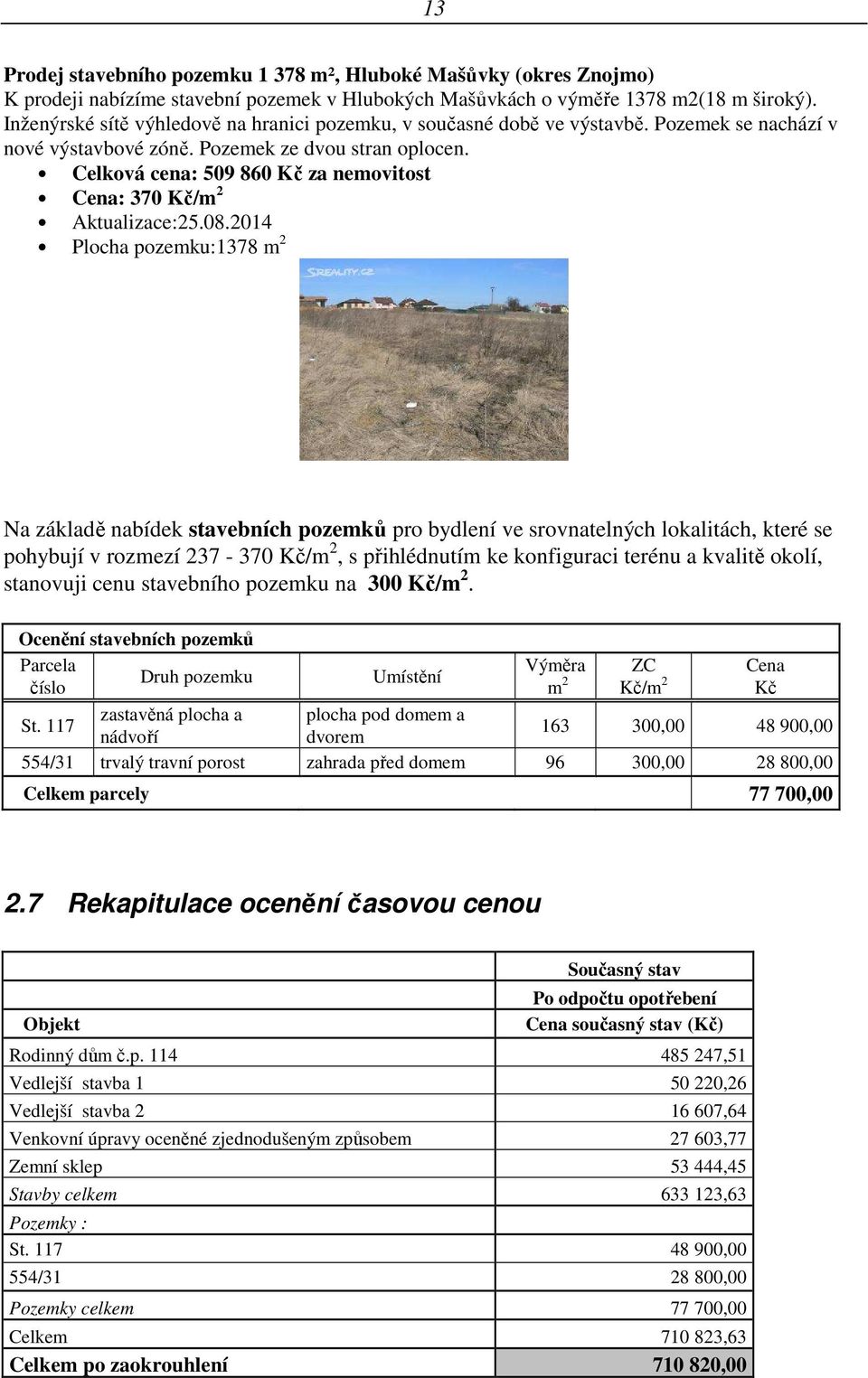 Celková cena: 509 860 Kč za nemovitost Cena: 370 Kč/m 2 Aktualizace:25.08.