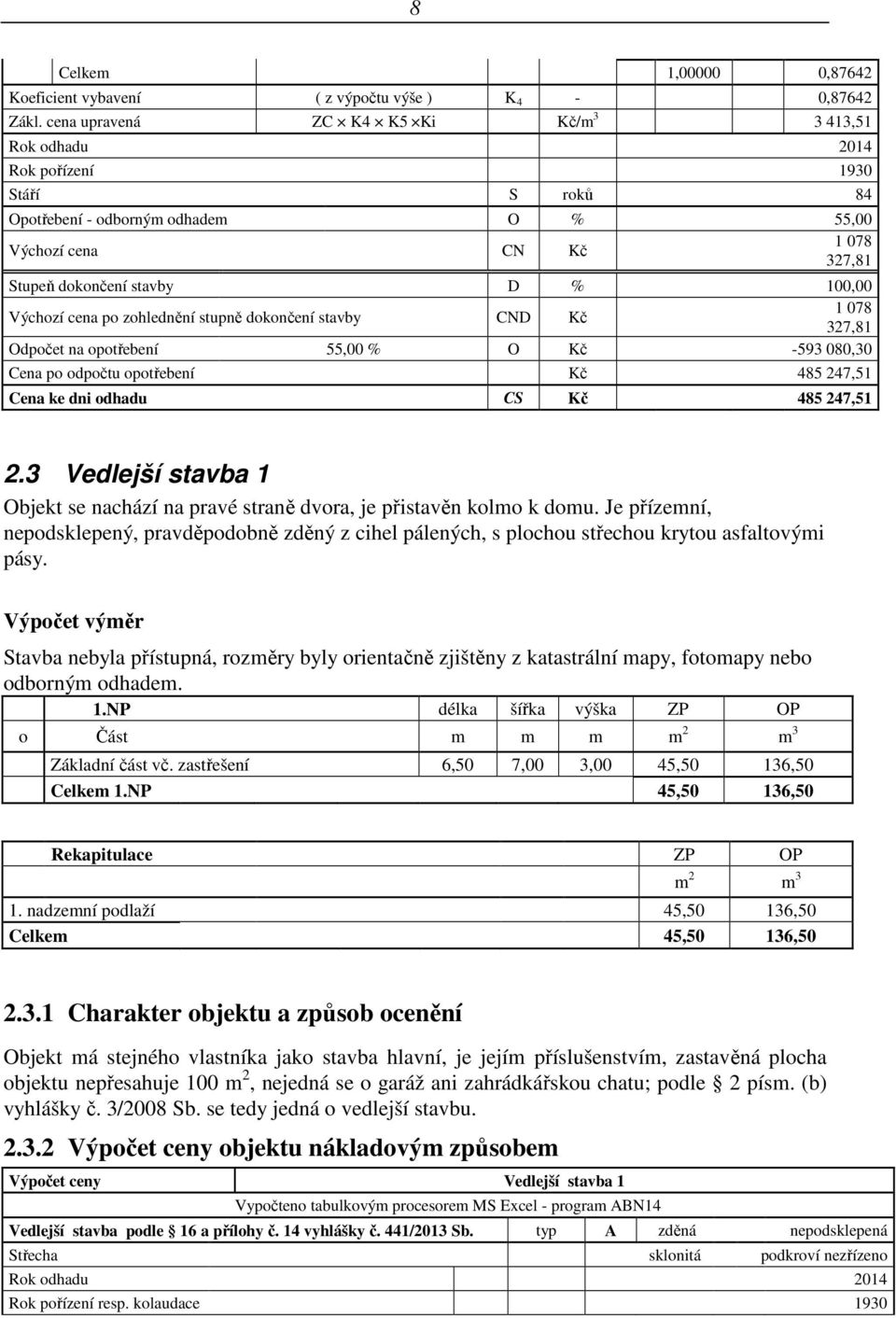 Výchozí cena po zohlednění stupně dokončení stavby CND Kč 1 078 327,81 Odpočet na opotřebení 55,00 % O Kč -593 080,30 Cena po odpočtu opotřebení Kč 485 247,51 Cena ke dni odhadu CS Kč 485 247,51 2.