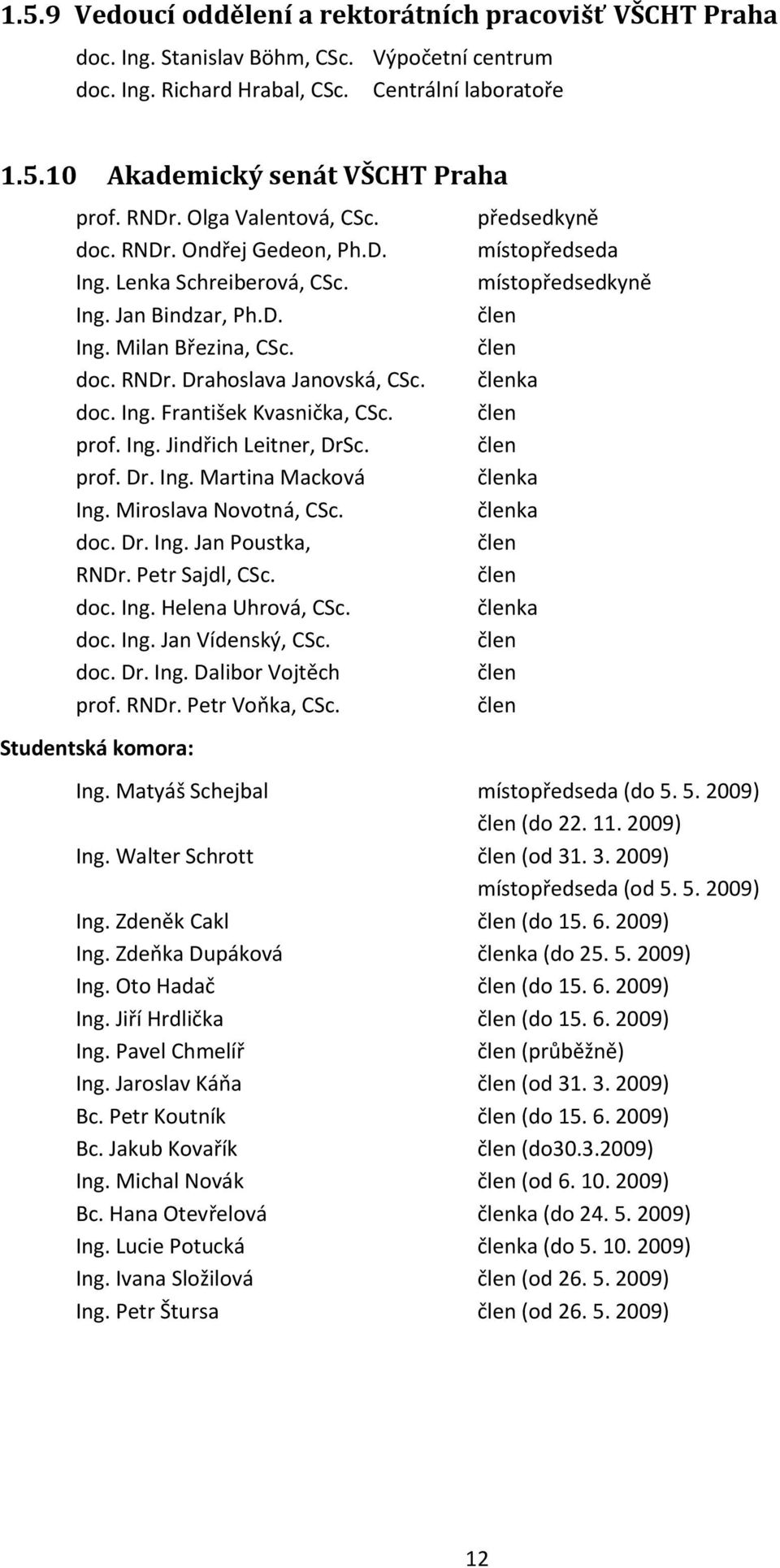 prof. Ing. Jindřich Leitner, DrSc. prof. Dr. Ing. Martina Macková Ing. Miroslava Novotná, CSc. doc. Dr. Ing. Jan Poustka, RNDr. Petr Sajdl, CSc. doc. Ing. Helena Uhrová, CSc. doc. Ing. Jan Vídenský, CSc.