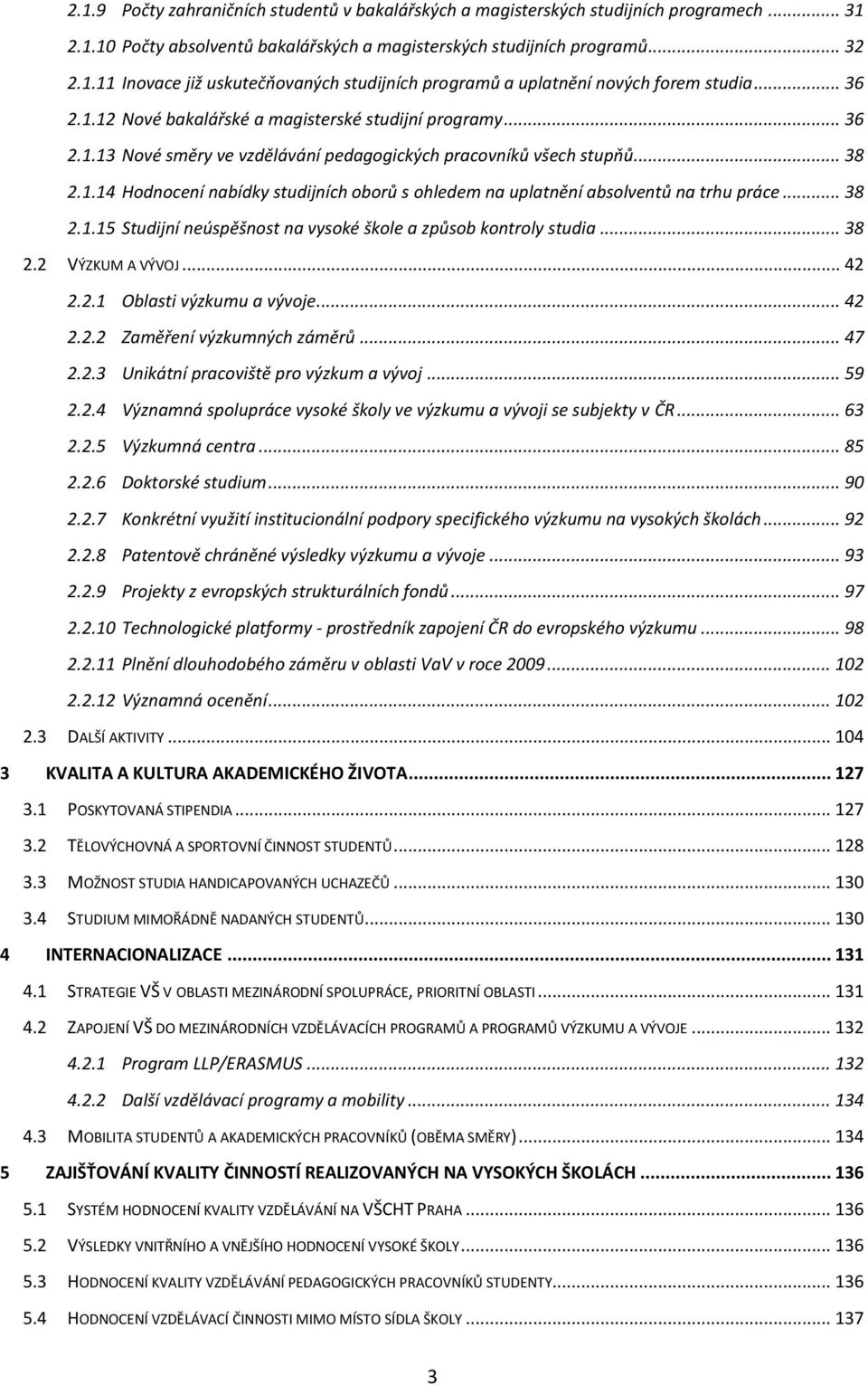 .. 38 2.1.15 Studijní neúspěšnost na vysoké škole a způsob kontroly studia... 38 2.2 VÝZKUM A VÝVOJ... 42 2.2.1 Oblasti výzkumu a vývoje... 42 2.2.2 Zaměření výzkumných záměrů... 47 2.2.3 Unikátní pracoviště pro výzkum a vývoj.