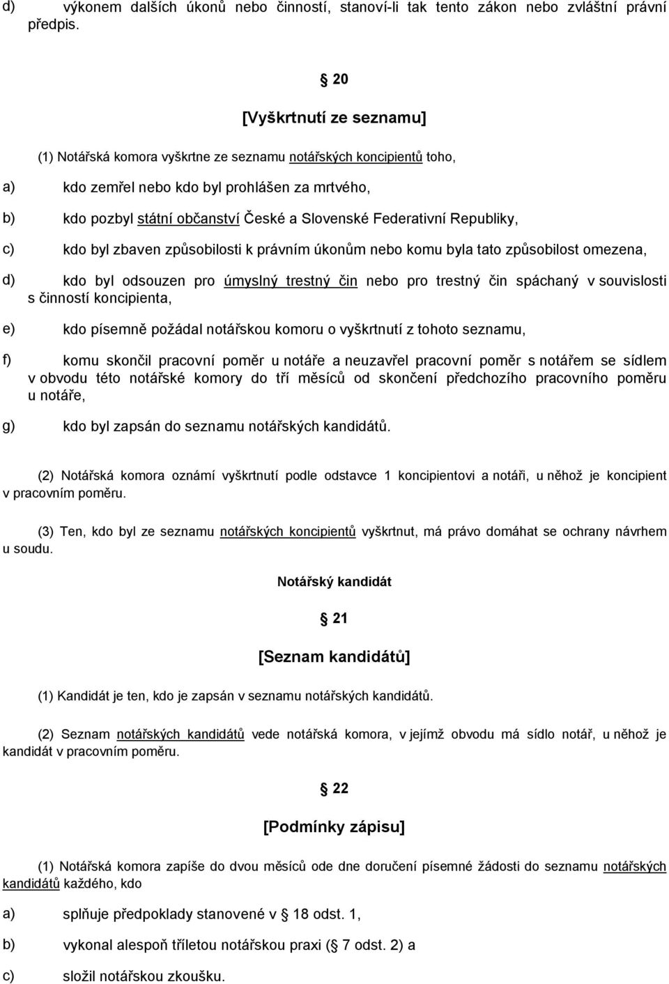 Federativní Republiky, c) kdo byl zbaven způsobilosti k právním úkonům nebo komu byla tato způsobilost omezena, d) kdo byl odsouzen pro úmyslný trestný čin nebo pro trestný čin spáchaný v souvislosti