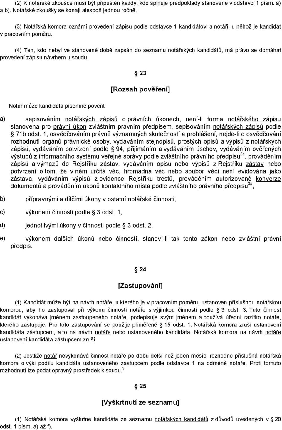 (4) Ten, kdo nebyl ve stanovené době zapsán do seznamu notářských kandidátů, má právo se domáhat provedení zápisu návrhem u soudu.