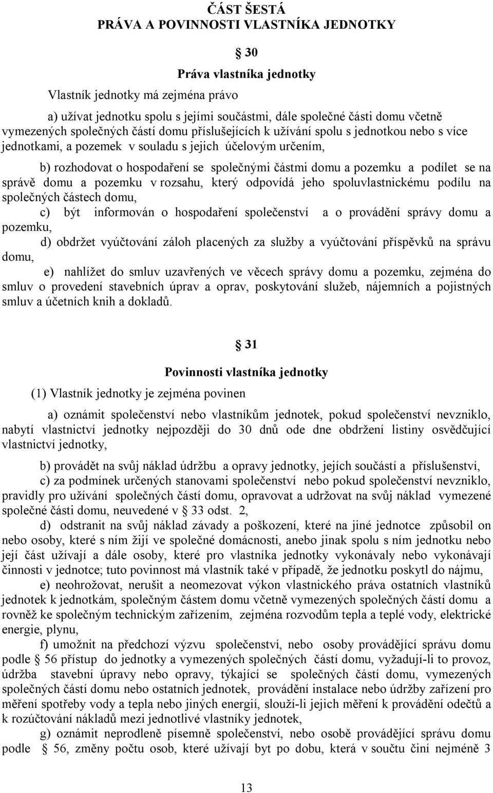 a podílet se na správě domu a pozemku v rozsahu, který odpovídá jeho spoluvlastnickému podílu na společných částech domu, c) být informován o hospodaření společenství a o provádění správy domu a