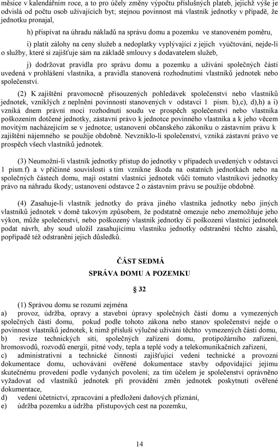 zajišťuje sám na základě smlouvy s dodavatelem služeb, j) dodržovat pravidla pro správu domu a pozemku a užívání společných částí uvedená v prohlášení vlastníka, a pravidla stanovená rozhodnutími