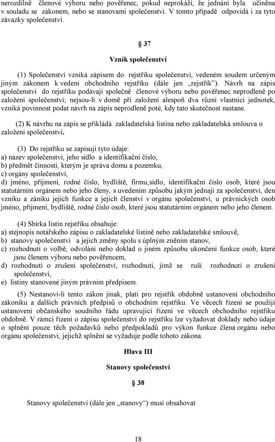 Návrh na zápis společenství do rejstříku podávají společně členové výboru nebo pověřenec neprodleně po založení společenství; nejsou-li v domě při založení alespoň dva různí vlastníci jednotek,