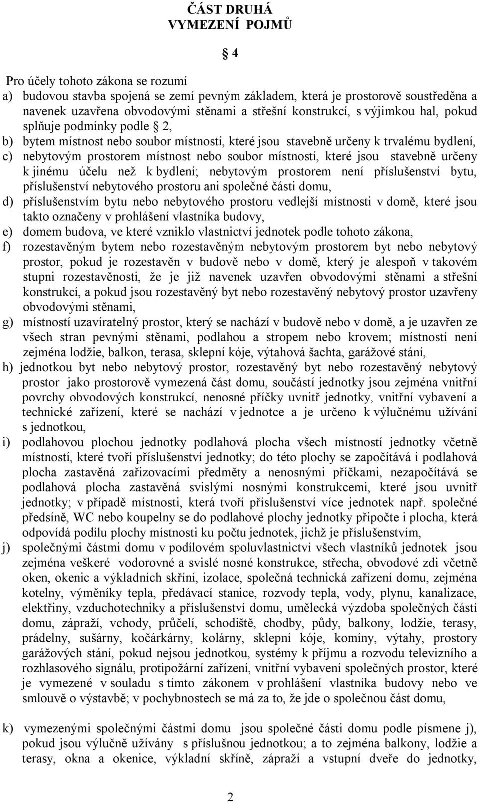 místností, které jsou stavebně určeny k jinému účelu než k bydlení; nebytovým prostorem není příslušenství bytu, příslušenství nebytového prostoru ani společné části domu, d) příslušenstvím bytu nebo