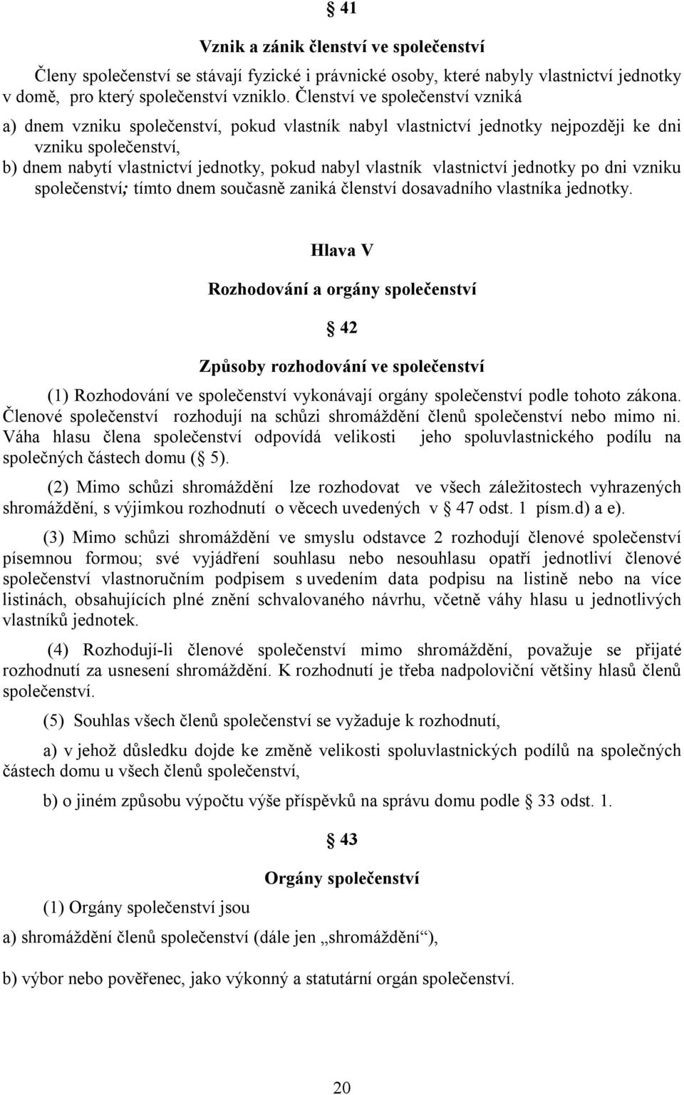 vlastnictví jednotky po dni vzniku společenství; tímto dnem současně zaniká členství dosavadního vlastníka jednotky.