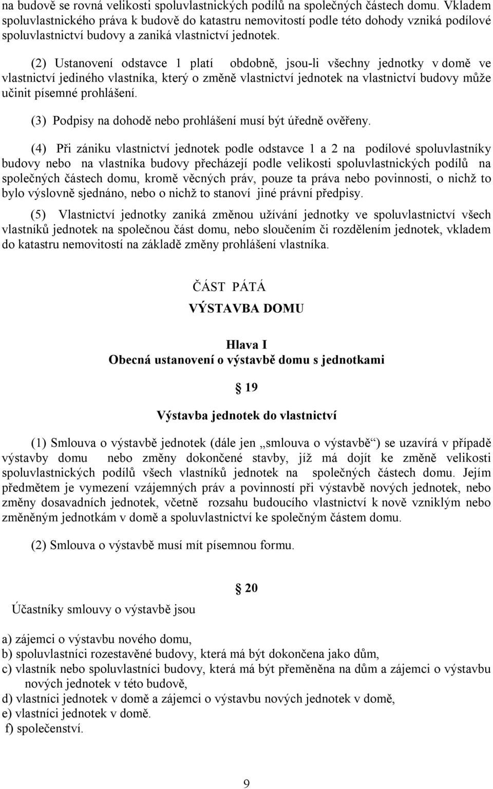 (2) Ustanovení odstavce 1 platí obdobně, jsou-li všechny jednotky v domě ve vlastnictví jediného vlastníka, který o změně vlastnictví jednotek na vlastnictví budovy může učinit písemné prohlášení.