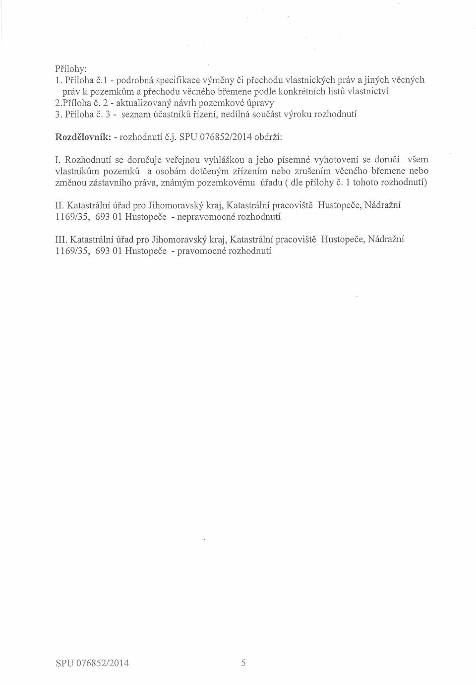 Rozhodnutí se doručuje veřejnou vyhláškou a jeho písern1~é vyhotovení se doručí všem vlastiiíkům pozemků a osobám dotčeným zřízením nebo zrušením věcného břemene nebo zrněnou zástavního práva, známým