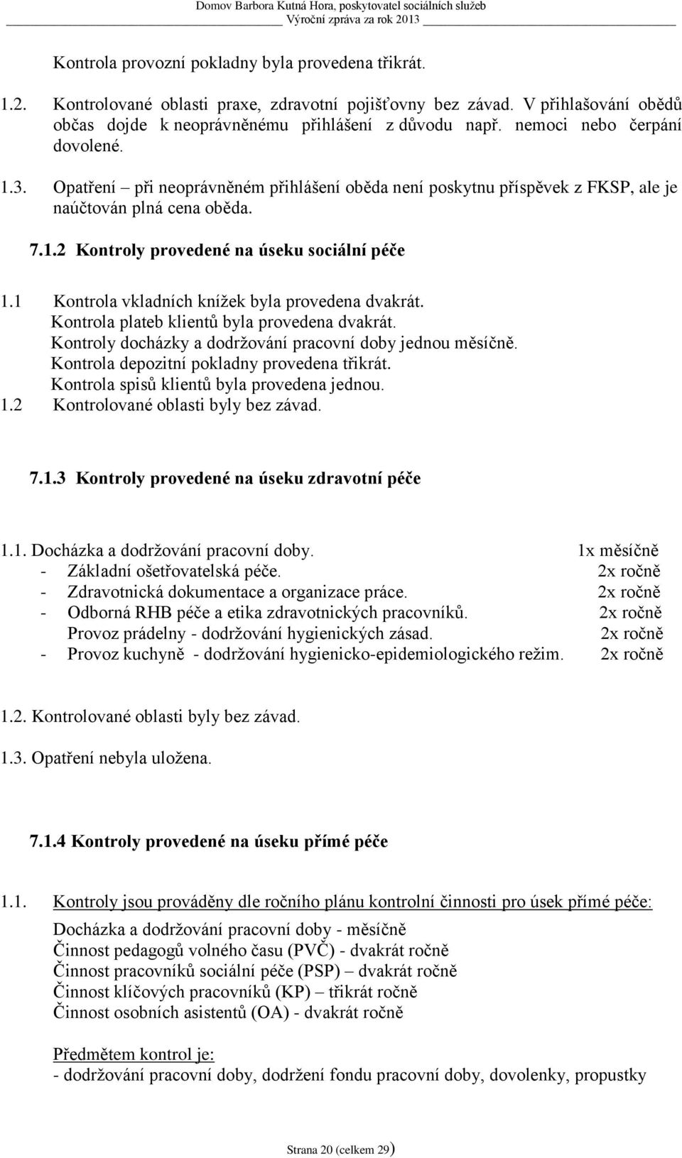 1 Kontrola vkladních knížek byla provedena dvakrát. Kontrola plateb klientů byla provedena dvakrát. Kontroly docházky a dodržování pracovní doby jednou měsíčně.