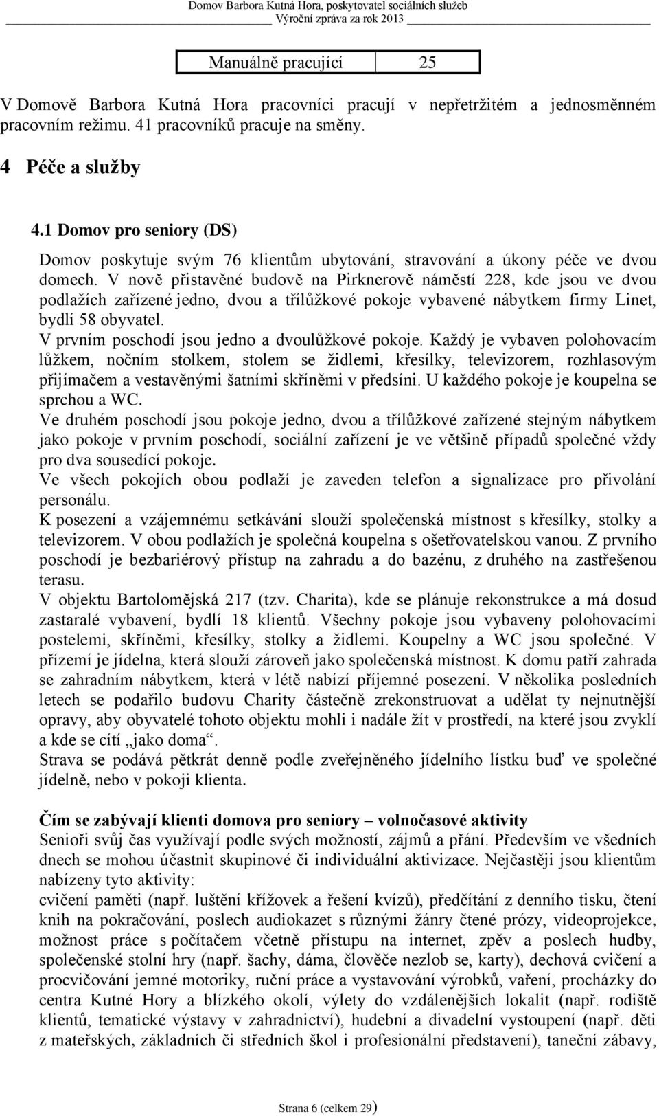 V nově přistavěné budově na Pirknerově náměstí 228, kde jsou ve dvou podlažích zařízené jedno, dvou a třílůžkové pokoje vybavené nábytkem firmy Linet, bydlí 58 obyvatel.