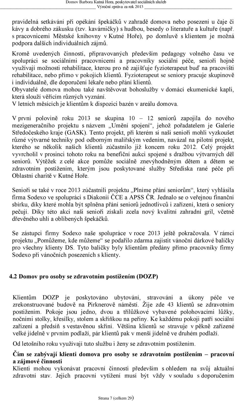 Kromě uvedených činností, připravovaných především pedagogy volného času ve spolupráci se sociálními pracovnicemi a pracovníky sociální péče, senioři hojně využívají možnosti rehabilitace, kterou pro