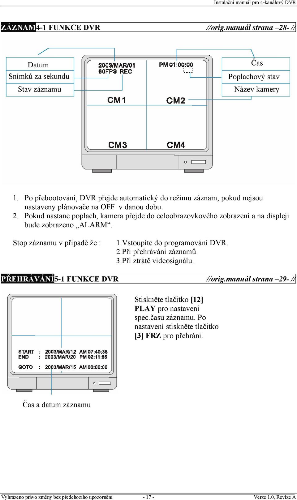 Pokud nastane poplach, kamera přejde do celoobrazovkového zobrazení a na displeji bude zobrazeno ALARM. Stop záznamu v případě že : 1.Vstoupíte do programování DVR. 2.