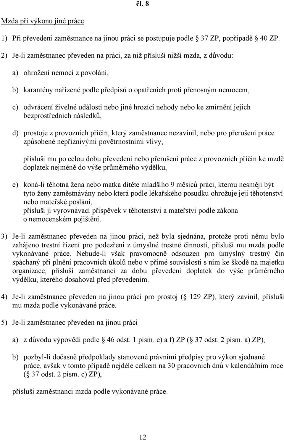 živelné události nebo jiné hrozící nehody nebo ke zmírnění jejich bezprostředních následků, d) prostoje z provozních příčin, který zaměstnanec nezavinil, nebo pro přerušení práce způsobené