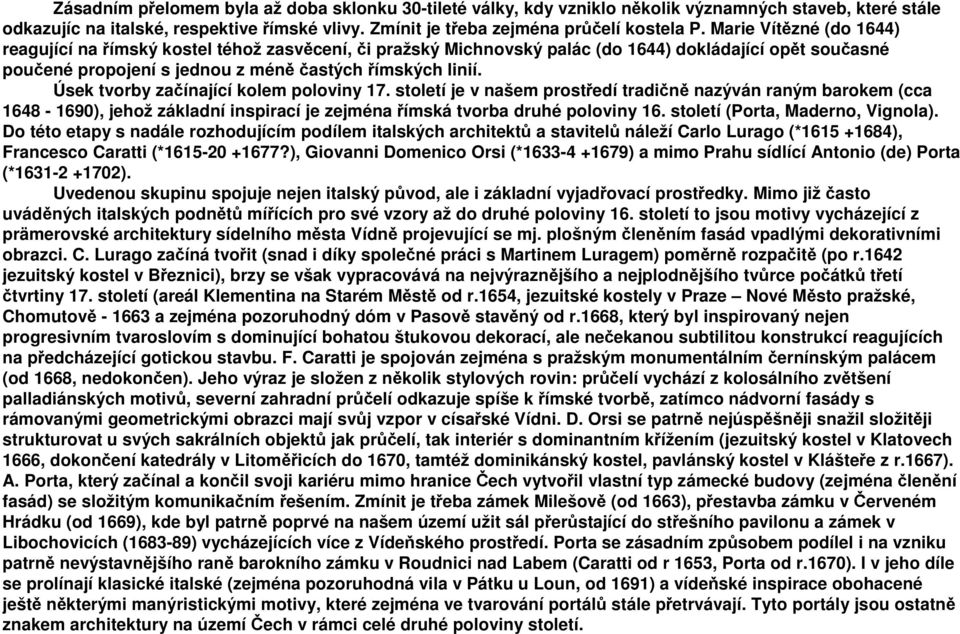 Úsek tvorby začínající kolem poloviny 17. století je v našem prostředí tradičně nazýván raným barokem (cca 1648-1690), jehož základní inspirací je zejména římská tvorba druhé poloviny 16.