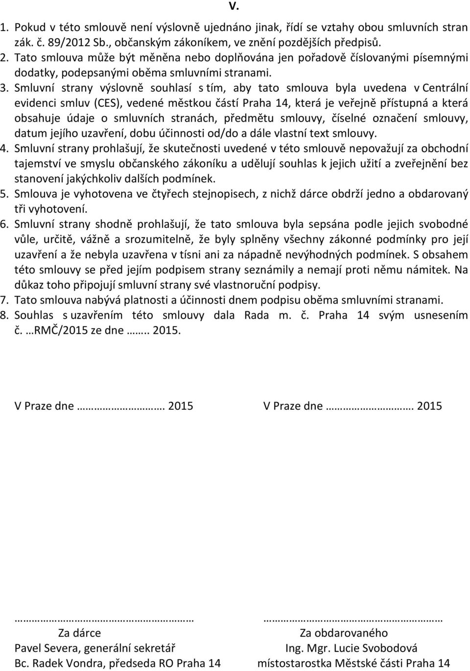 Smluvní strany výslovně souhlasí s tím, aby tato smlouva byla uvedena v Centrální evidenci smluv (CES), vedené městkou částí Praha 14, která je veřejně přístupná a která obsahuje údaje o smluvních