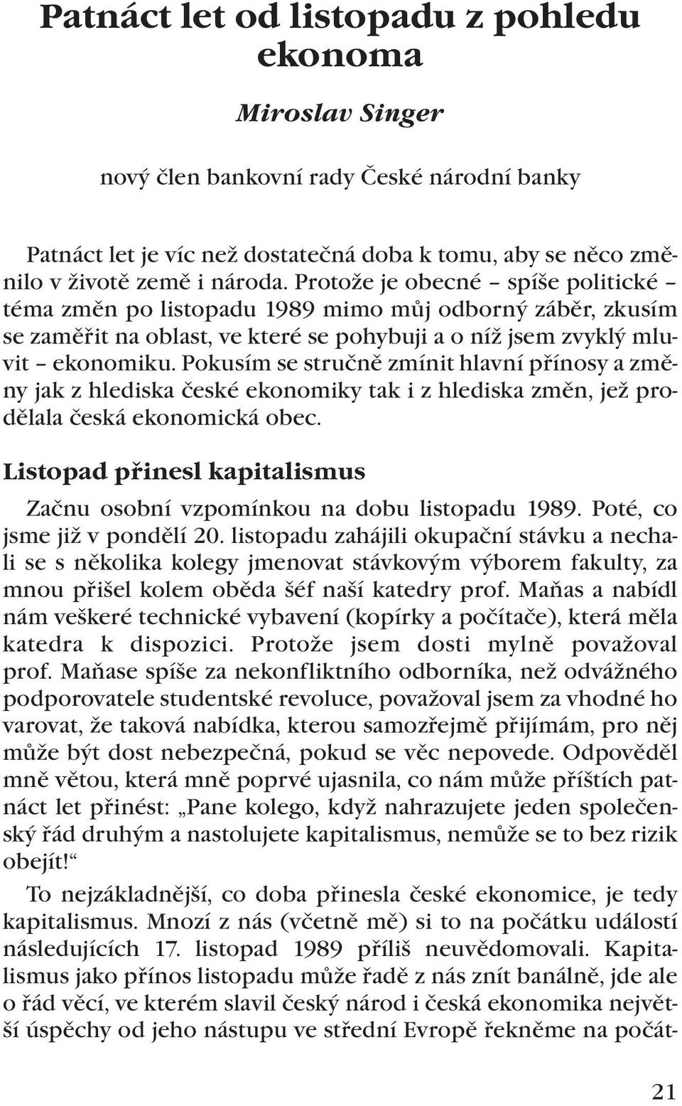 Pokusím se stručně zmínit hlavní přínosy a změny jak z hlediska české ekonomiky tak i z hlediska změn, jež prodělala česká ekonomická obec.