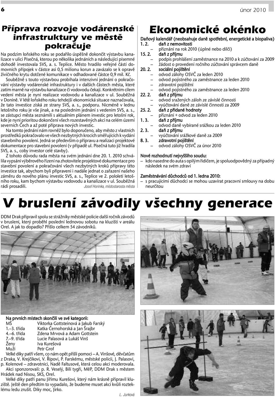 Město hradilo veřejné částí domovních přípojek v částce asi 0,5 milionu korun a zavázalo se k opravě živičného krytu dotčené komunikace v odhadované částce 0,9 mil. Kč.