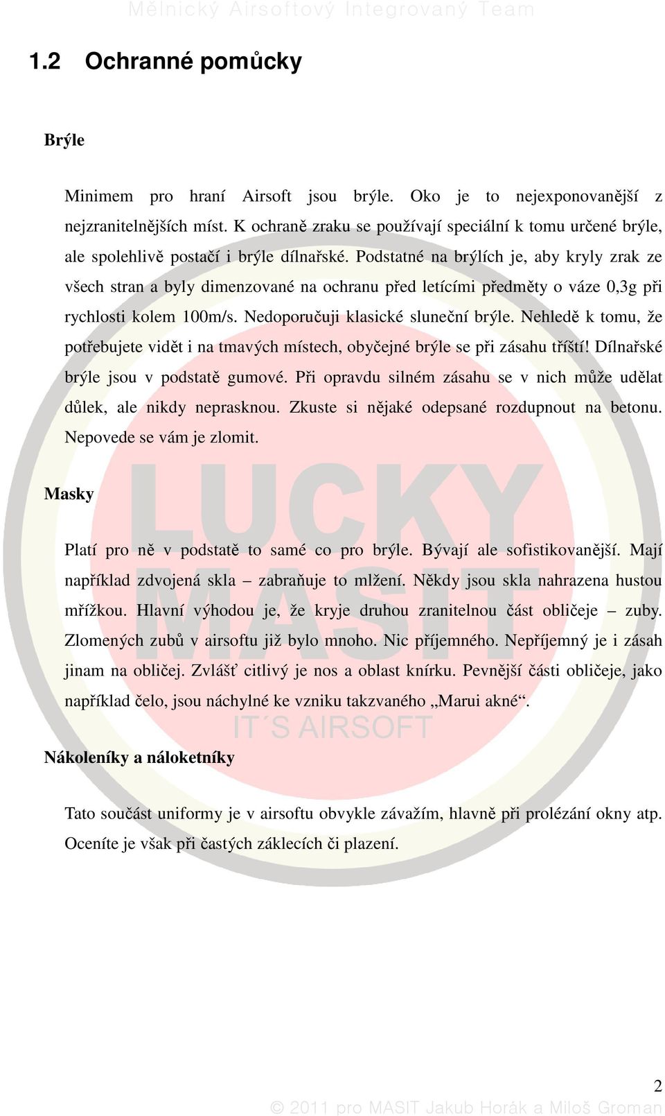 Podstatné na brýlích je, aby kryly zrak ze všech stran a byly dimenzované na ochranu před letícími předměty o váze 0,3g při rychlosti kolem 100m/s. Nedoporučuji klasické sluneční brýle.