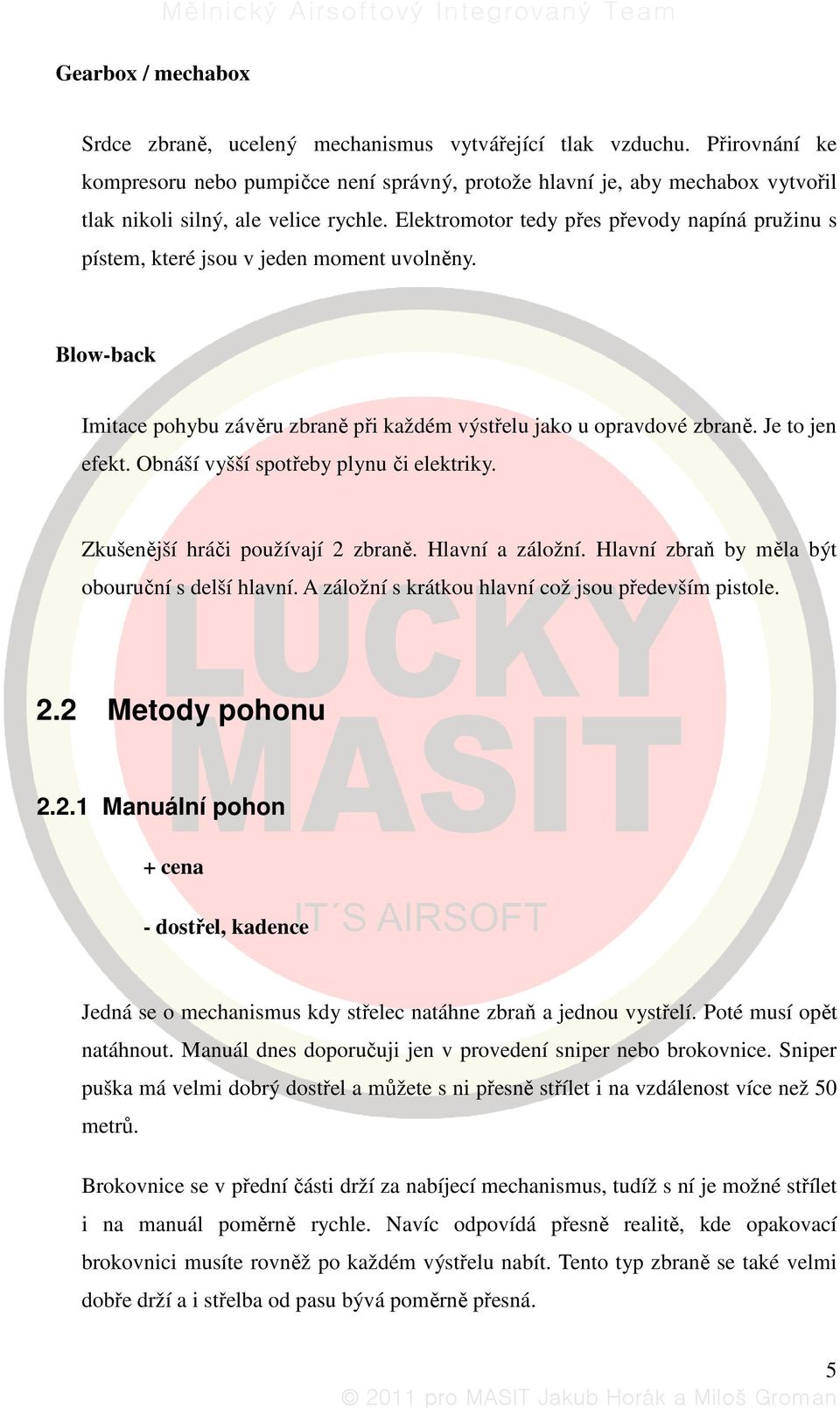 Elektromotor tedy přes převody napíná pružinu s pístem, které jsou v jeden moment uvolněny. Blow-back Imitace pohybu závěru zbraně při každém výstřelu jako u opravdové zbraně. Je to jen efekt.