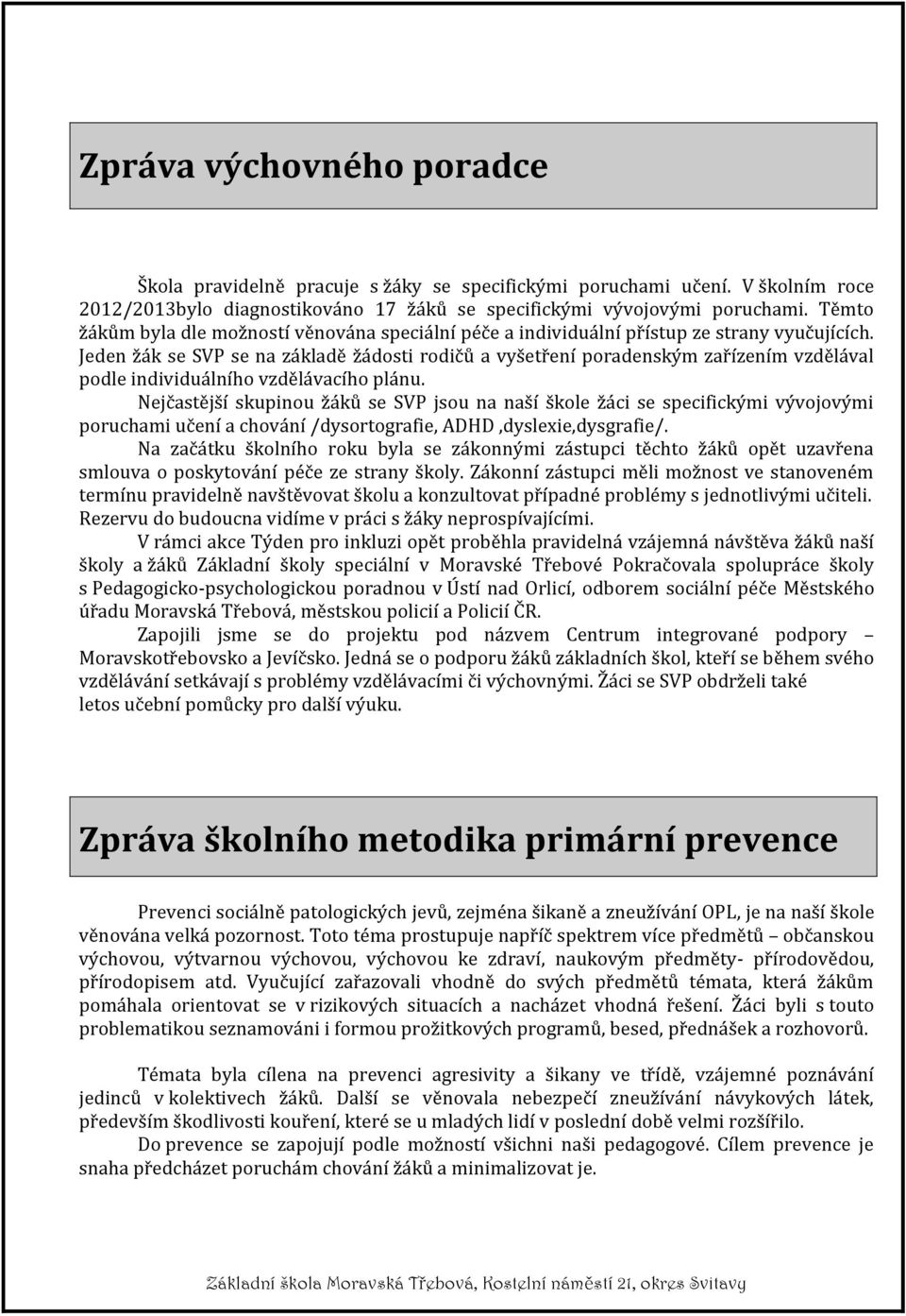 Jeden žák se SVP se na základě žádosti rodičů a vyšetření poradenským zařízením vzdělával podle individuálního vzdělávacího plánu.