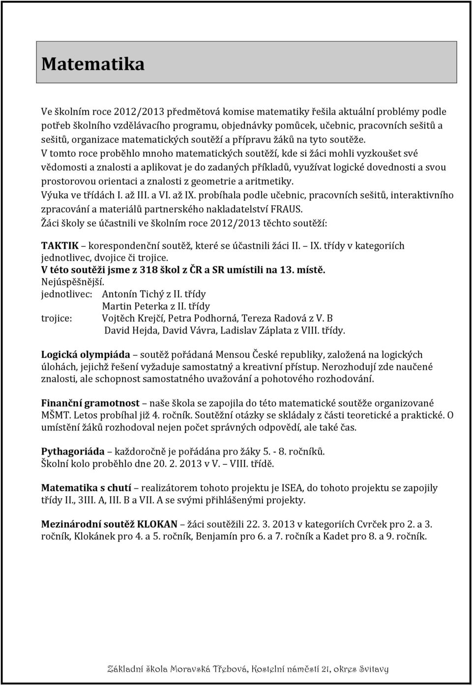 V tomto roce proběhlo mnoho matematických soutěží, kde si žáci mohli vyzkoušet své vědomosti a znalosti a aplikovat je do zadaných příkladů, využívat logické dovednosti a svou prostorovou orientaci a