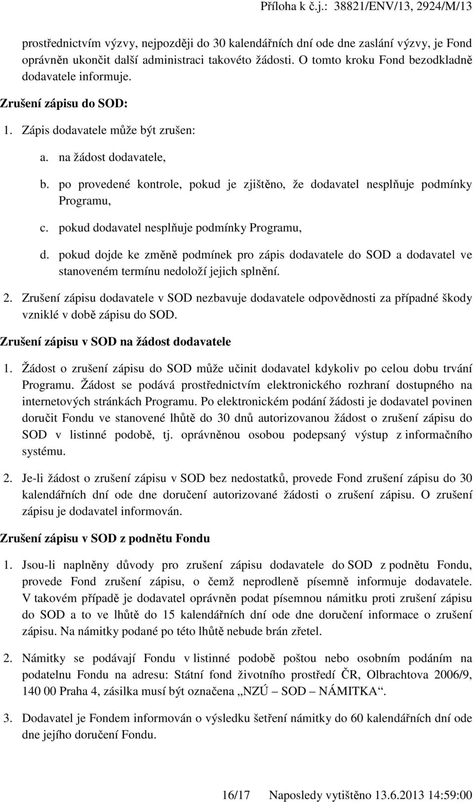 pokud dodavatel nesplňuje podmínky Programu, d. pokud dojde ke změně podmínek pro zápis dodavatele do SOD a dodavatel ve stanoveném termínu nedoloží jejich splnění. 2.