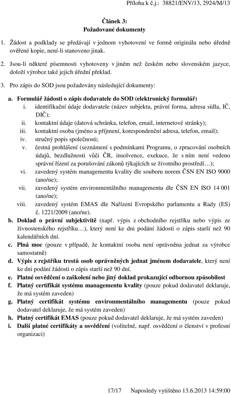 Formulář žádosti o zápis dodavatele do SOD (elektronický formulář) i. identifikační údaje dodavatele (název subjektu, právní forma, adresa sídla, IČ, DIČ); ii.